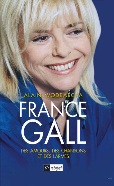 France Gall : Des amours, des chansons et des larmes - Alain Wodrascka