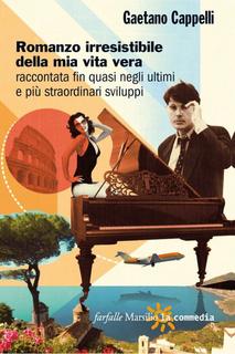 Gaetano Cappelli - Romanzo irresistibile della mia vita vera raccontata fin quasi negli ultimi e più straordinari sviluppi (2012)