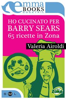 Valeria Airoldi - Ho cucinato per Barry Sears. 65 ricette in Zona (2012)